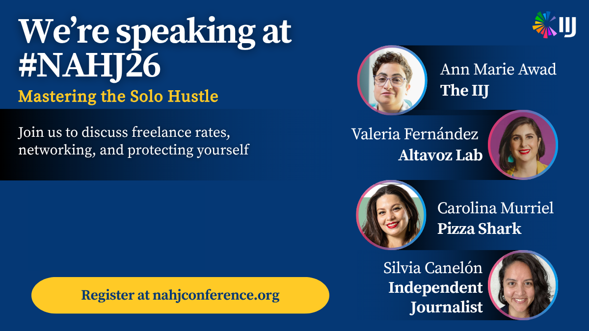 Graphic that says 'We're speaking at #NAHJ26. Mastering the Solo Hustle. Join us to discuss freelance rates, networking, and protecting yourself. Register at nahjconference.org' It also features the 4 panelists on the right hand side, Ann Marie Awad (The IIJ), Valeria Fernández (Altavoz Lab), Carolina Murriel (Pizza Shark), and me, Silvia Canelón (Independent Journalist). The IIJ logo is features in the top right.